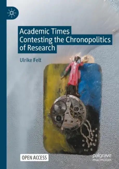 Academic Times: Contesting the Chronopolitics of Research by Ulrike Felt