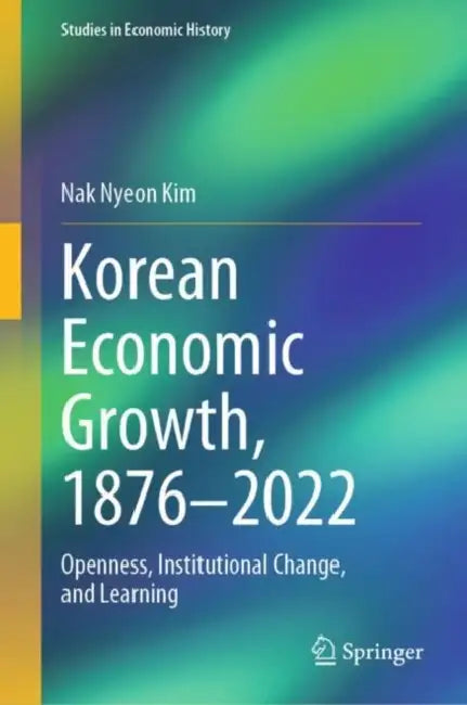 Korean Economic Growth, 1876 - 2022: Openness, Institutional Change, and Learning by Nak Nyeon Kim