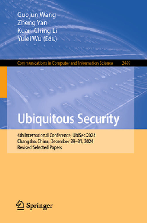 Ubiquitous Security: 4th International Conference, Ubisec 2024, Changsha, China, December 29-31, 2024, Revised Selected Papers by Guojun Wang, Zheng Yan, Yulei Wu