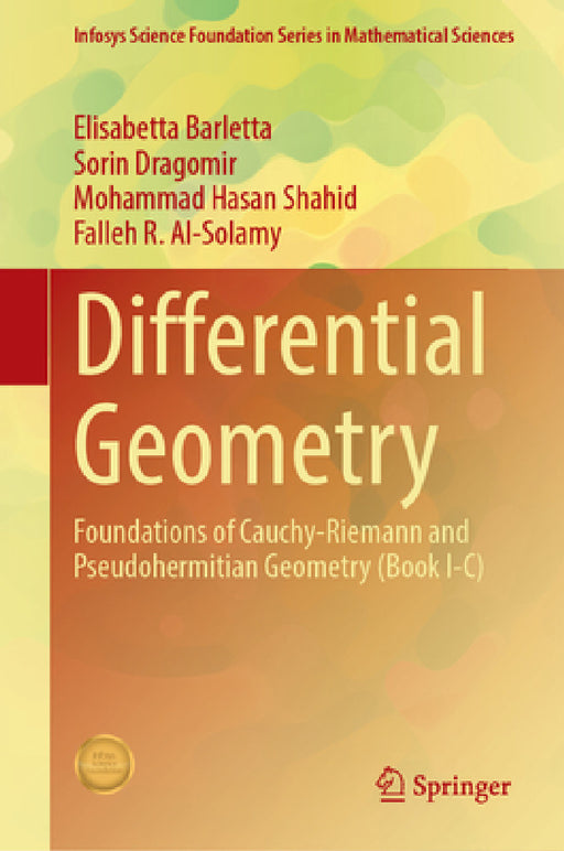 Differential Geometry: Foundations of Cauchy-Riemann and Pseudohermitian Geometry (Book I-C) by Elisabetta Barletta, Sorin Dragomir, Mohammad Hasan Shahid