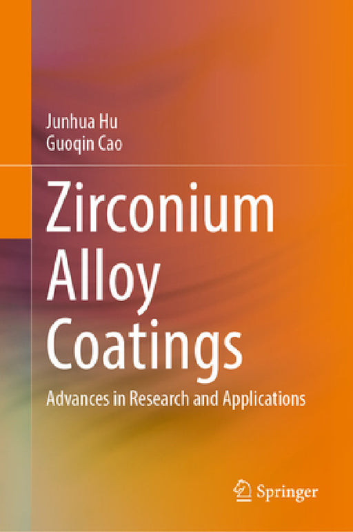 Zirconium Alloy Coatings: Advances in Research and Applications by Junhua Hu, Guoqin Cao