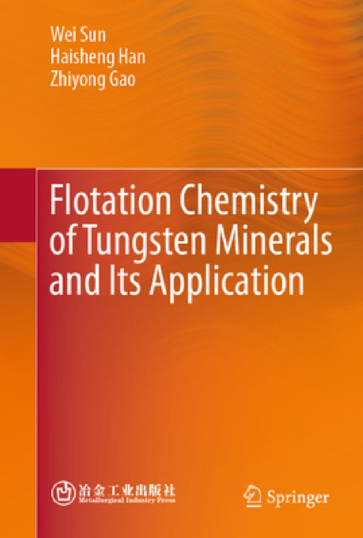 Flotation Chemistry of Tungsten Minerals and Its Application by Wei Sun, Haisheng Han, Zhiyong Gao