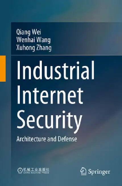 Industrial Internet Security: Architecture and Defense by Qiang Wei, Wenhai Wang, Huihui Huang