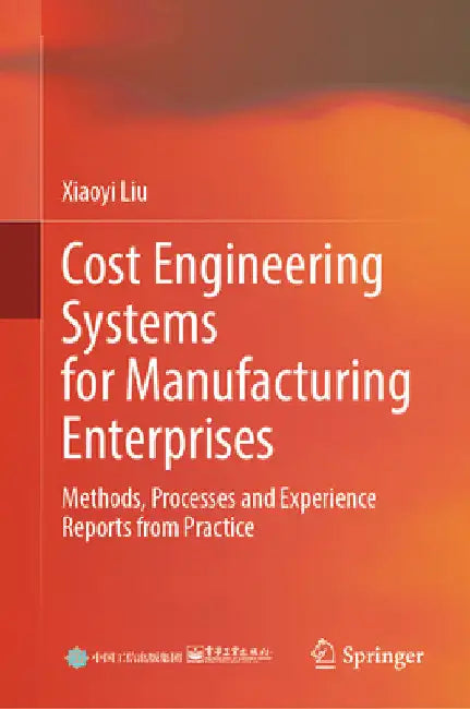 Cost Engineering Systems for Manufacturing Enterprises: Methods, Processes and Experience Reports from Practice by Xiaoyi Liu