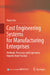Cost Engineering Systems for Manufacturing Enterprises: Methods, Processes and Experience Reports from Practice by Xiaoyi Liu
