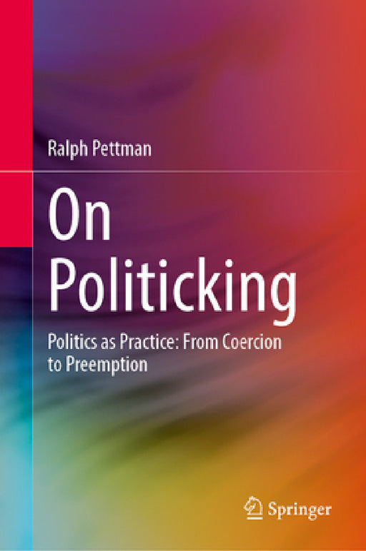 On Politicking: Politics as Practice: From Coercion to Preemption by Ralph Pettman