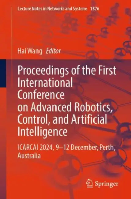 Proceedings of the First International Conference on Advanced Robotics, Control, and Artificial Intelligence: Icarcai 2024, 9-12 December, Perth, Australia by Hai Wang
