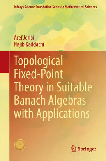 Topological Fixed-Point Theory in Suitable Banach Algebras with Applications by Aref Jeribi