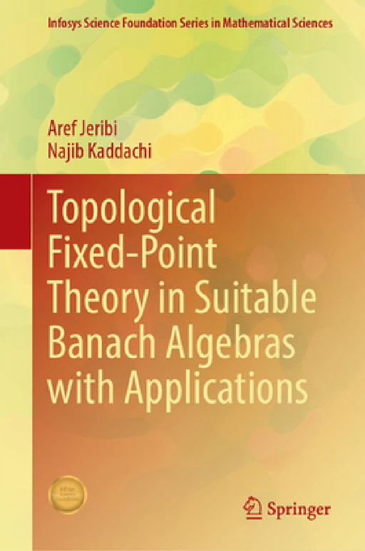 Topological Fixed-Point Theory in Suitable Banach Algebras with Applications by Aref Jeribi, Najib Kaddachi