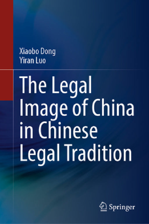 The Legal Image of China in Chinese Legal Tradition by Xiaobo Dong, Yiran Luo