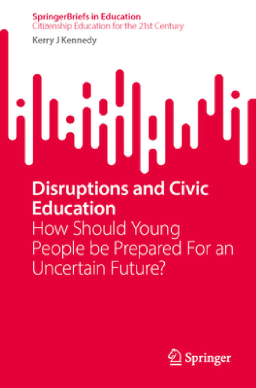 Disruptions and Civic Education: How Should Young People Be Prepared for an Uncertain Future? by Kerry J. Kennedy