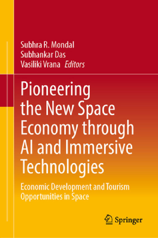 Pioneering the New Space Economy Through AI and Immersive Technologies: Economic Development and Tourism Opportunities in Space by Subhra R. Mondal, Vasiliki Vrana, Subhankar Das