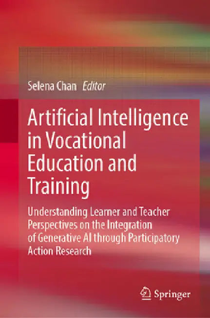 Artificial Intelligence in Vocational Education and Training: Understanding Learner and Teacher Perspectives on the Integration of Generative AI Throu by Selena Chan
