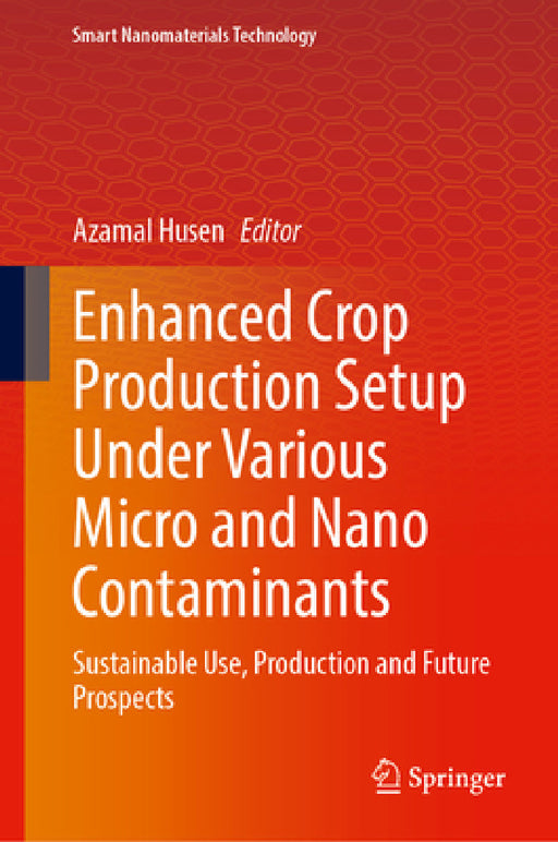 Enhanced Crop Production Setup Under Various Micro and Nano Contaminants: Sustainable Use, Production and Future Prospects by Azamal Husen