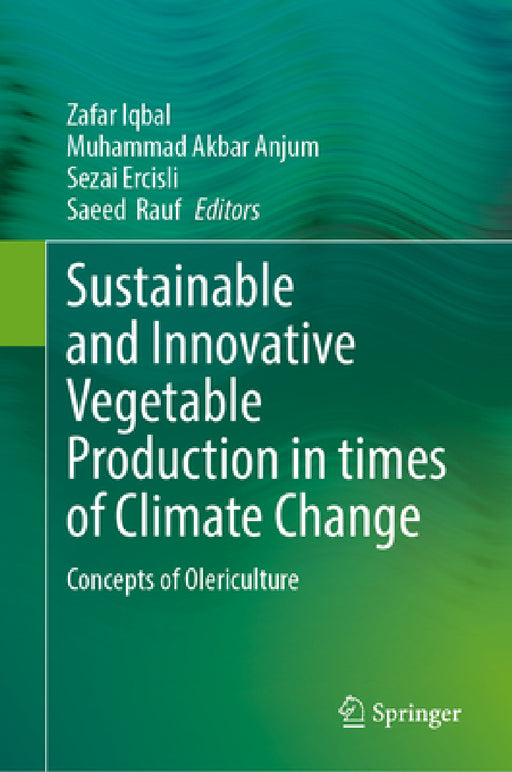 Sustainable and Innovative Vegetable Production in Times of Climate Change: Concepts of Olericulture by Zafar Iqbal, Muhammad Akbar Anjum, Sezai Ercisli