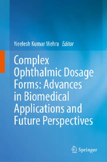 Complex Ophthalmic Dosage Forms: Advances in Biomedical Applications and Future Perspectives by Neelesh Kumar Mehra