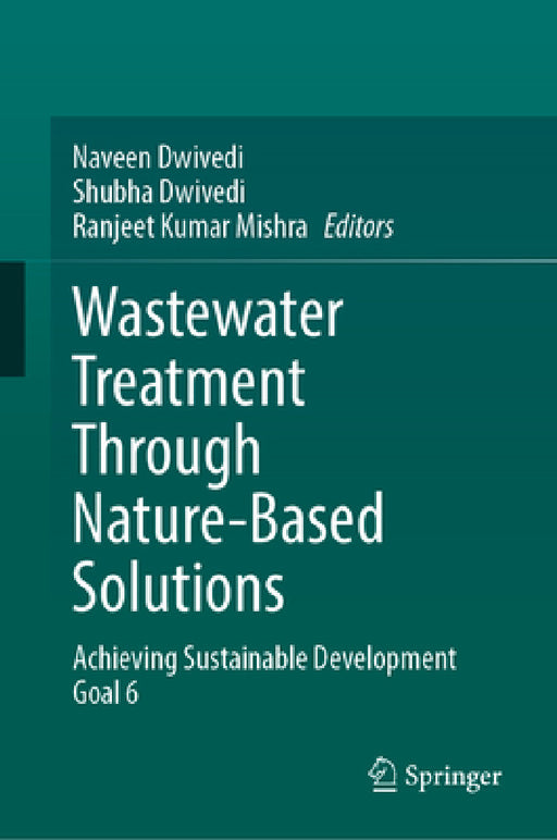 Wastewater Treatment Through Nature-Based Solutions: Achieving Sustainable Development Goal 6 by Naveen Dwivedi, Shubha Dwivedi, Ranjeet Kumar Mishra