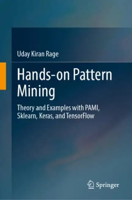 Hands-on Pattern Mining: Theory and Examples with Pami, Sklearn, Keras, and Tensorflow by Uday Kiran Rage