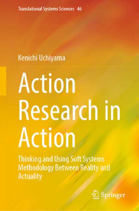 Action Research in Action: Thinking and Using Soft Systems Methodology Between Reality and Actuality by Kenichi Uchiyama