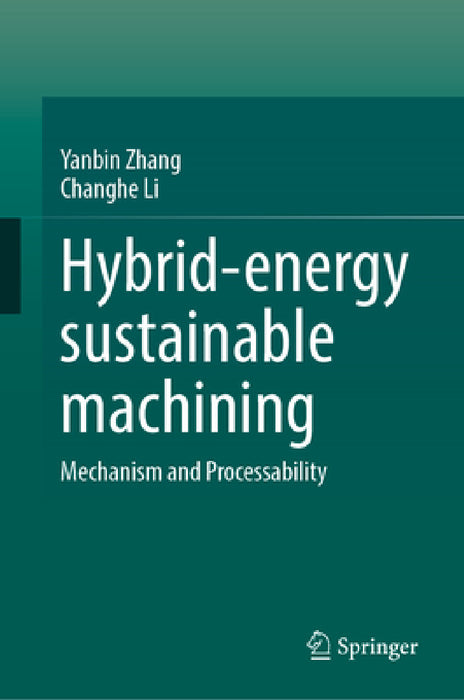 Hybrid-Energy Sustainable Machining: Mechanism and Processability by Yanbin Zhang, Changhe Li