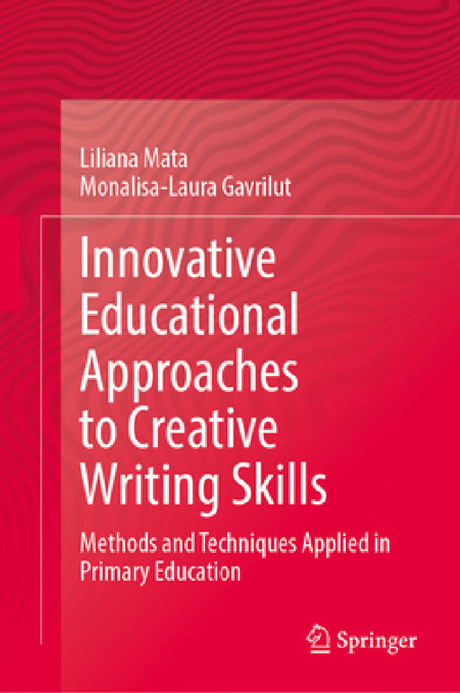 Innovative Educational Approaches to Creative Writing Skills: Methods and Techniques Applied in Primary Education by Liliana Mata, Monalisa-Laura Gavrilut