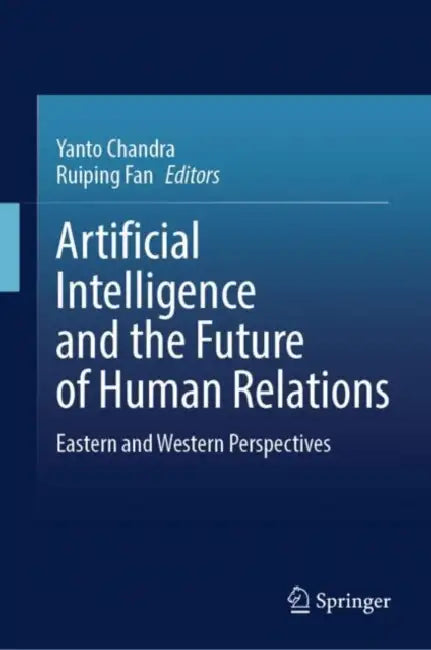 Artificial Intelligence and the Future of Human Relations: Eastern and Western Perspectives by Yanto Chandra