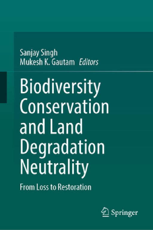 Biodiversity Conservation and Land Degradation Neutrality: From Loss to Restoration by Sanjay Singh, Mukesh K. Gautam