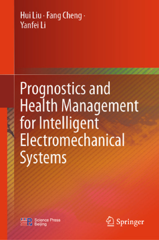 Prognostics and Health Management for Intelligent Electromechanical Systems by Hui Liu, Fang Cheng, Yanfei Li