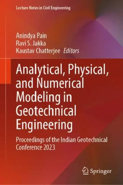 Analytical, Physical, and Numerical Modeling in Geotechnical Engineering: Proceedings of the Indian Geotechnical Conference 2023 by Anindya Pain