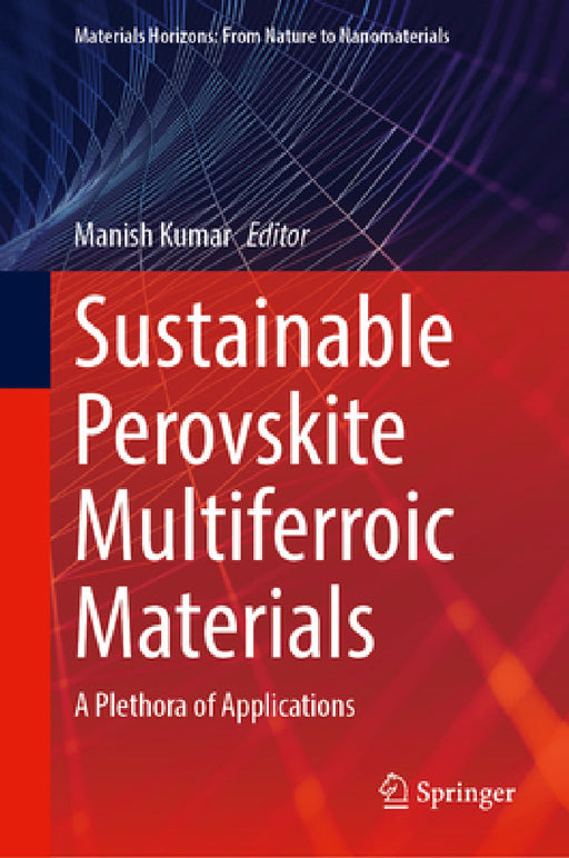 Sustainable Perovskite Multiferroic Materials: A Plethora of Applications by Manish Kumar