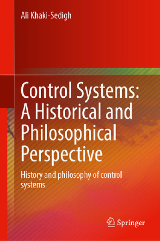 Control Systems: A Historical and Philosophical Perspective: History and Philosophy of Control Systems by Ali Khaki-Sedigh