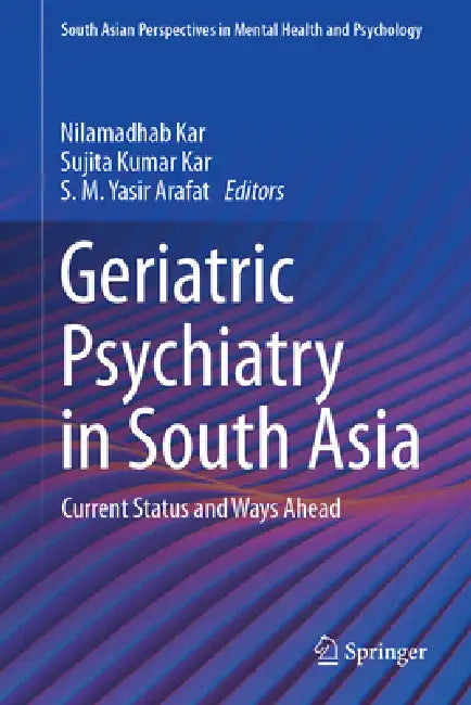 Geriatric Psychiatry in South Asia: Current Status and Ways Ahead by Nilamadhab Kar, Sujita Kumar Kar, S. M. Yasir Arafat