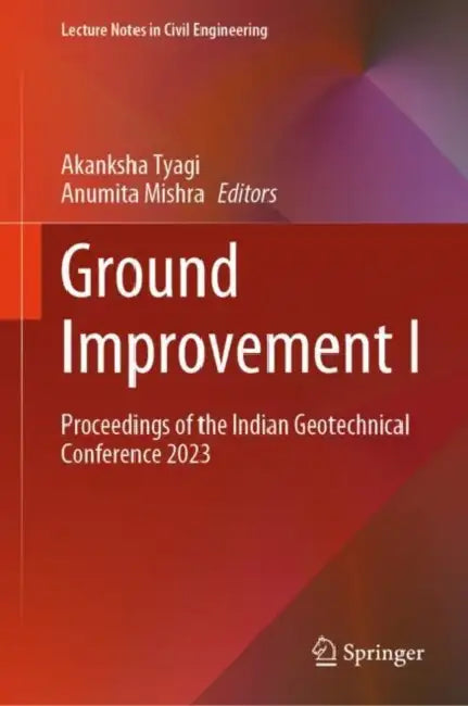 Ground Improvement I: Proceedings of the Indian Geotechnical Conference 2023 by Akanksha Tyagi
