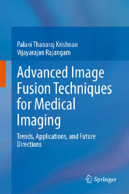 Advanced Image Fusion Techniques for Medical Imaging: Trends, Applications, and Future Directions by Palani Thanaraj Krishnan