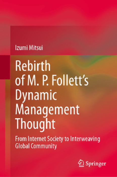 Rebirth of M. P. Follett's Dynamic Management Thought: From Internet Society to Interweaving Global Community by Izumi Mitsui