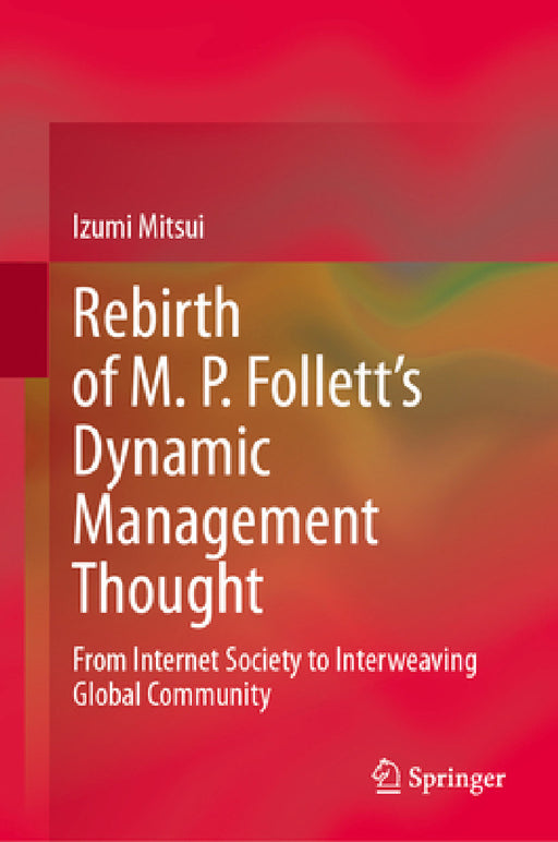 Rebirth of M. P. Follett's Dynamic Management Thought: From Internet Society to Interweaving Global Community by Izumi Mitsui