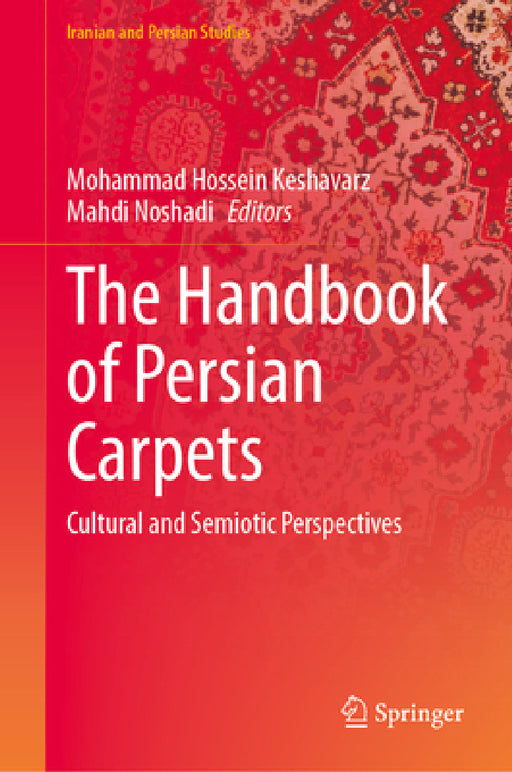 The Handbook of Persian Carpets: Cultural and Semiotic Perspectives by Mohammad Hossein Keshavarz, Mahdi Noshadi