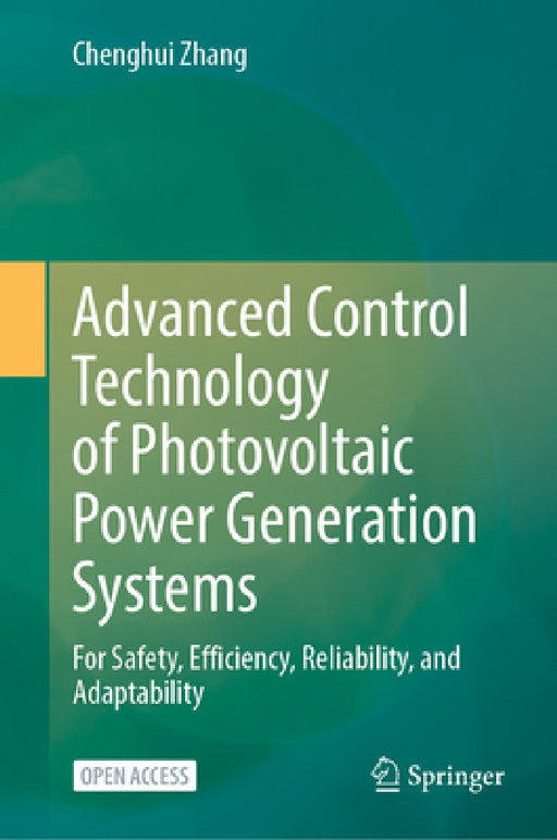 Advanced Control Technology of Photovoltaic Power Generation Systems: For Safety, Efficiency, Reliability, and Adaptability by Chenghui Zhang