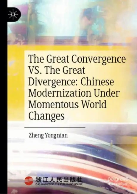 The Great Convergence VS. The Great Divergence: Chinese Modernization Under Momentous World Changes by Yongnian Zheng
