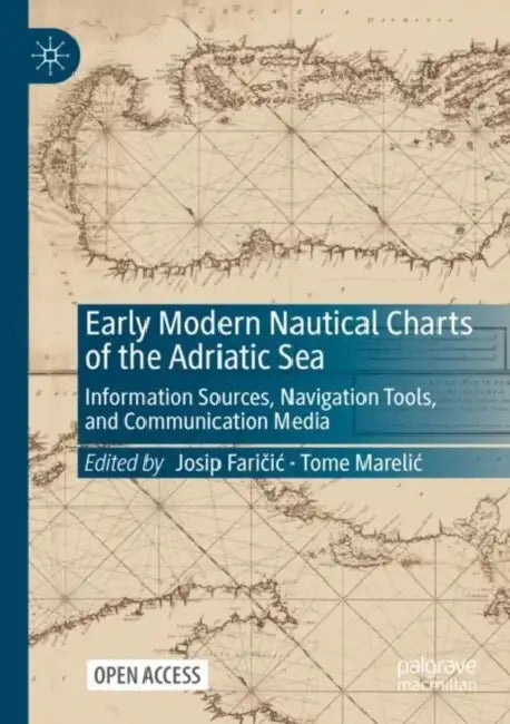 Early Modern Nautical Charts of the Adriatic Sea: Information Sources, Navigation Tools, and Communication Media by Josip Faričic