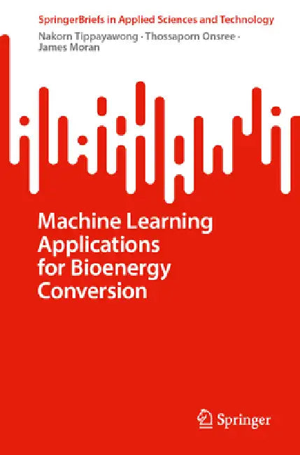 Machine Learning Applications for Bioenergy Conversion by Nakorn Tippayawong, Thossaporn Onsree, James Moran
