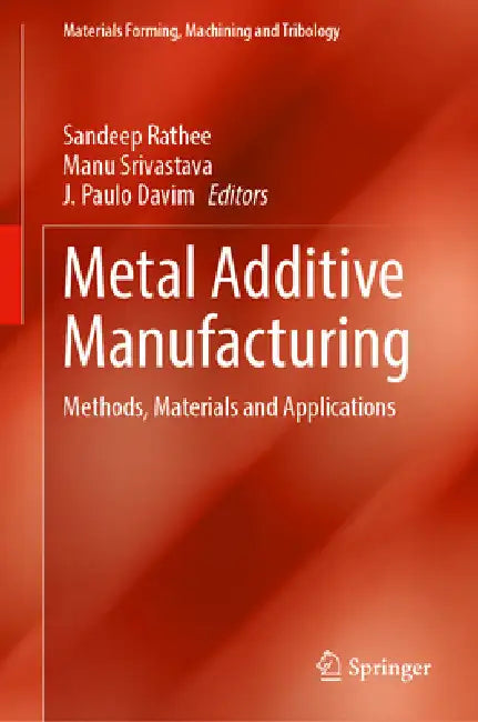 Metal Additive Manufacturing: Methods, Materials and Applications by Sandeep Rathee