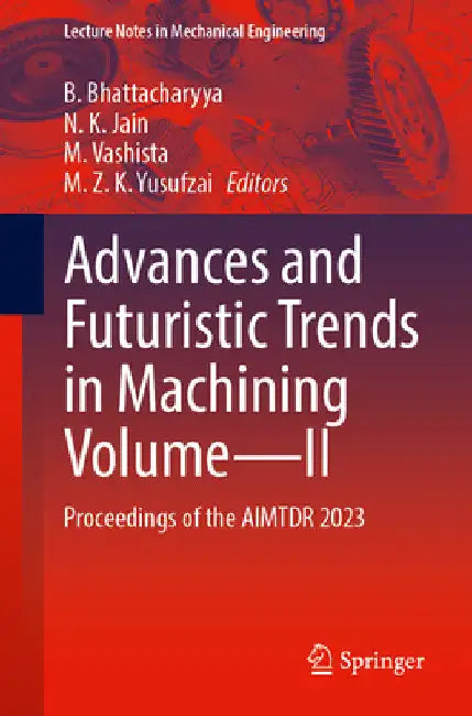 Advances and Futuristic Trends in Machining Volume--II: Proceedings of the Aimtdr 2023 by B. Bhattacharyya