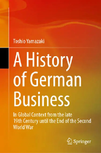 A History of German Business: In Global Context from the Late 19th Century Until the End of the Second World War by Toshio Yamazaki