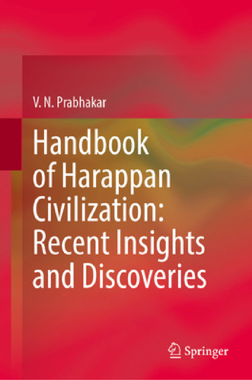 Handbook of Harappan Civilisation: Recent Insights and Discoveries by V. N. Prabhakar
