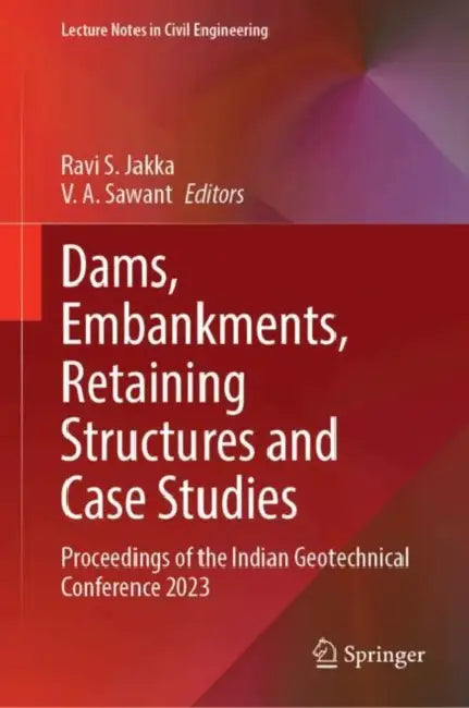 Dams, Embankments, Retaining Structures and Case Studies: Proceedings of the Indian Geotechnical Conference 2023 by Ravi S. Jakka