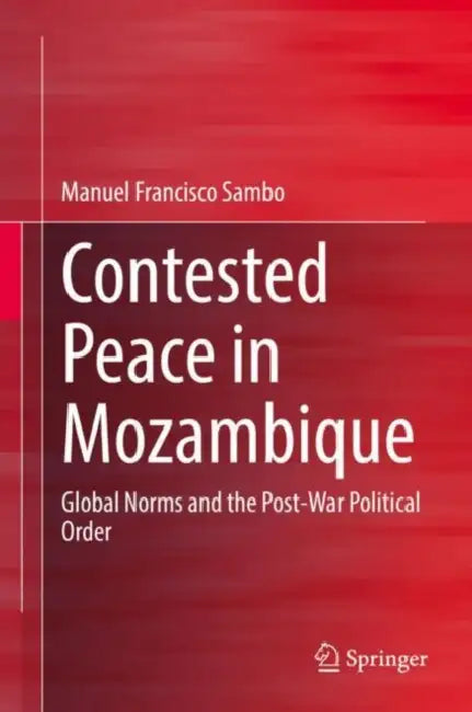 Contested Peace in Mozambique: Global Norms and the Post-War Political Order by Manuel Francisco Sambo