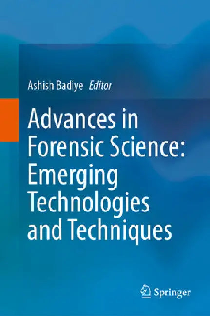 Advances in Forensic Science: Emerging Technologies and Techniques by Ashish Badiye