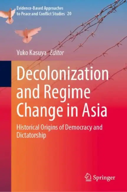 Decolonization and Regime Change in Asia: Historical Origins of Democracy and Dictatorship by Yuko Kasuya