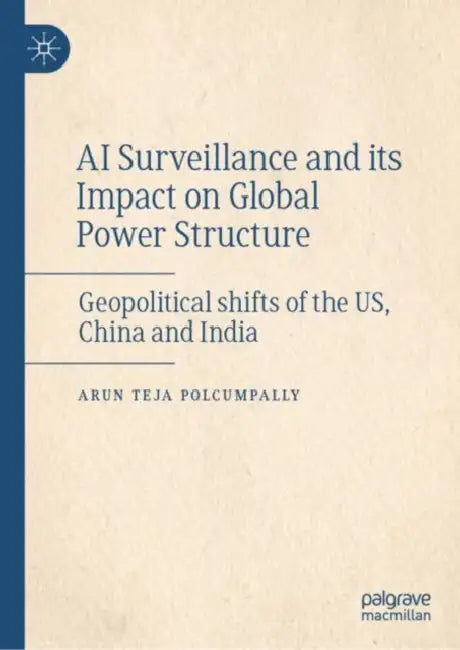 AI Surveillance and its Impact on Global Power Structure: Geopolitical Shifts of the Us, China and India by Arun Teja Polcumpally